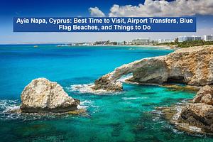Ayia Napa, Cyprus: Best Time to Visit, Airport Transfers, Blue Flag Beaches, and Things to Do